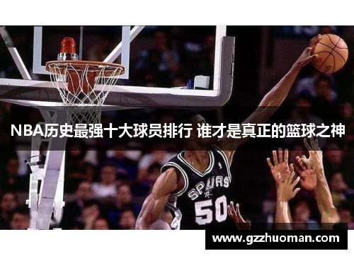 NBA历史最强十大球员排行 谁才是真正的篮球之神